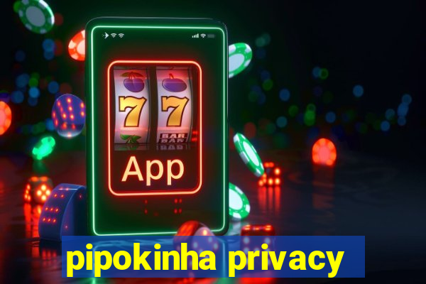 pipokinha privacy